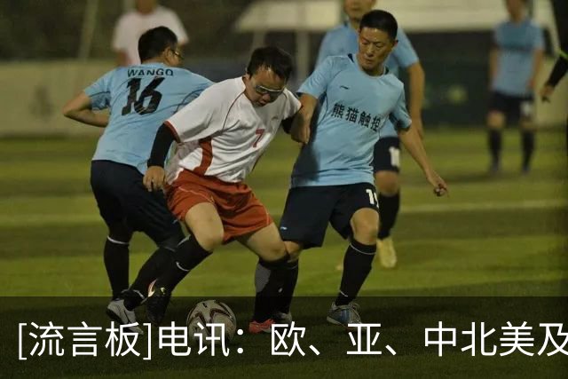 [流言板]电讯：欧、亚、中北美及加勒比足联准备筹划FIFA的替代赛事